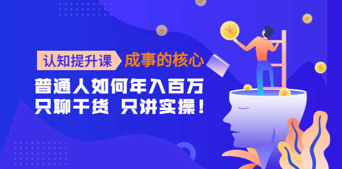 （4171期）认知提升课-成事的核心：普通人如何年入百万，只聊干货 只讲实操！-安索博客网