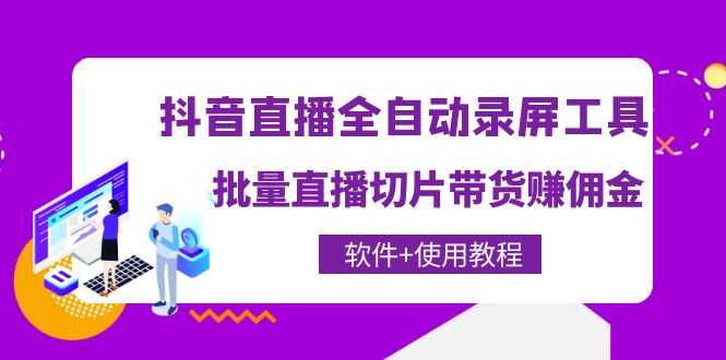 （4166期）抖音直播全自动录屏录制工具，批量直播切片带货赚佣金（软件+使用教程）-安索博客网