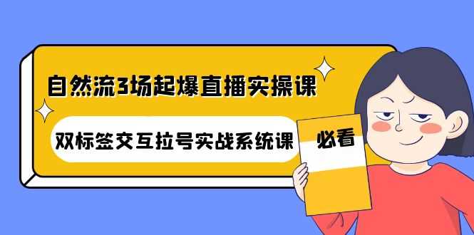 （4162期）自然流3场起爆直播实操课：双标签交互拉号实战系统课-安索博客网