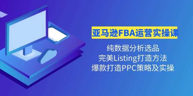 （4159期）亚马逊FBA运营实操课 纯数据分析选品+完美Listing打造+爆款打造PPC策略实操-安索博客网