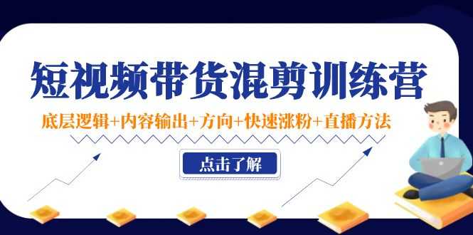 （4144期）短视频带货混剪训练营：底层逻辑+内容输出+方向+快速涨粉+直播方法！-安索博客网