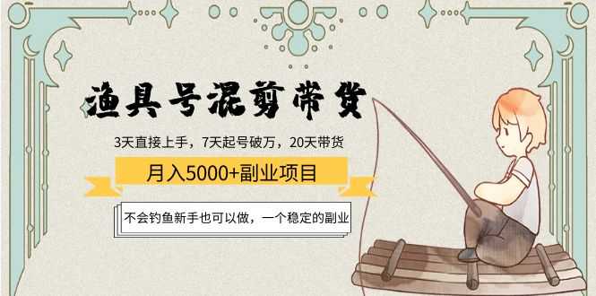（4115期）渔具号混剪带货月入5000+项目：不会钓鱼新手也可以做，一个稳定的副业-安索博客网