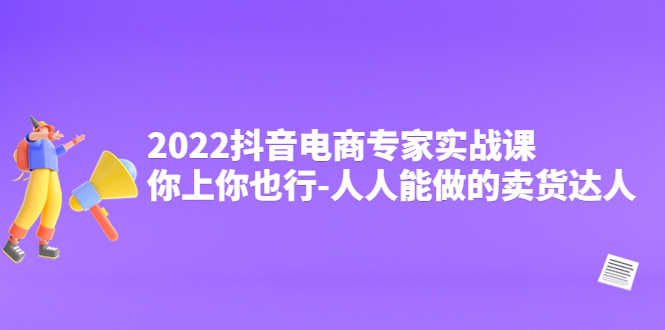 （4106期）2022抖音电商专家实战课，你上你也行-人人能做的卖货达人-安索博客网