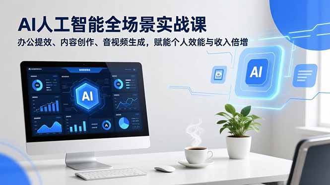 （16958期）AI人工智能全场景实战课，办公提效、内容创作、音视频生成，让你效率翻倍，收入蹭蹭涨-安索博客网