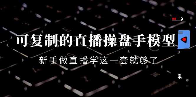 （4094期）可复制的直播操盘手模型：新手做直播就学这一套就够了（12节课）-安索博客网
