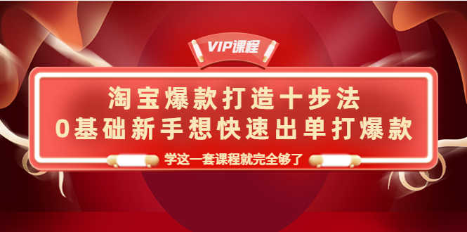（4085期）淘宝爆款打造十步法，0基础新手想快速出单打爆款，学这一套课程就完全够了-安索博客网