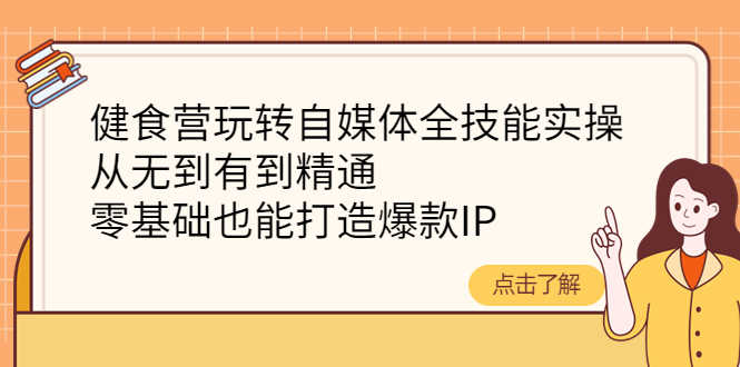 （4076期）健食营玩转自媒体全技能实操，从无到有到精通，零基础也能打造爆款IP-安索博客网