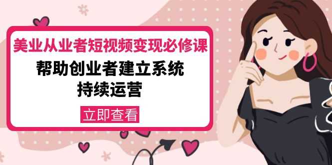 （4055期）美业从业者短视频变现必修课：帮助创业者建立系统持续运营-价值3990元-安索博客网