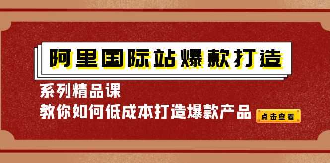 （4054期）阿里国际站爆款打造系列精品课，教你如何低成本打造爆款产品-安索博客网