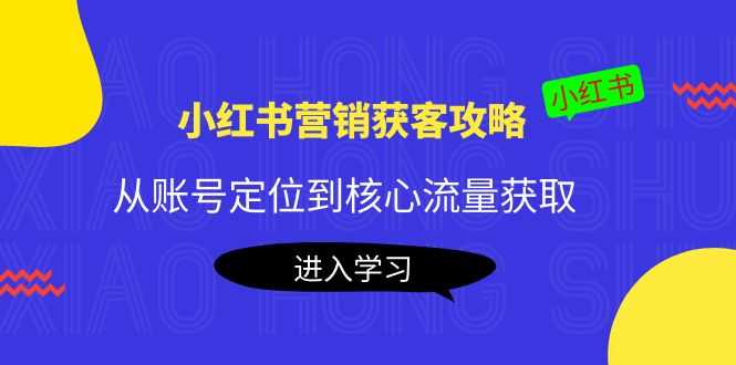 （4050期）小红书营销获客攻略：从账号定位到核心流量获取，爆款笔记打造！-安索博客网