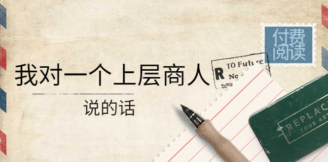 （4071期）某公众号付费阅读：我对一个上层商人说的话（价值500元付费文章）-安索博客网