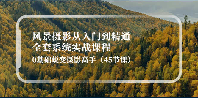 （4034期）风景摄影从入门到精通-全套系统实战课程：0基础蜕变摄影高手（45节课）-安索博客网