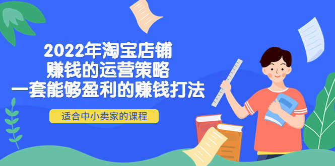 （4038期）2022年淘宝店铺赚钱的运营策略：一套能够盈利的赚钱打法，适合中小卖家-安索博客网