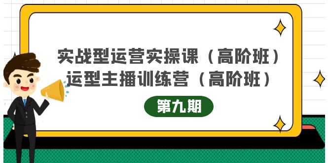 （4025期）实战型运营实操课第9期+运营型主播训练营第9期，高阶班（51节课）-安索博客网