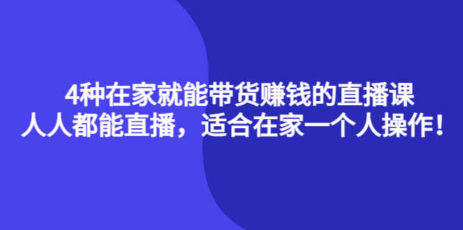 （4023期）4种在家就能带货赚钱的直播课，人人都能直播，适合在家一个人操作！-安索博客网