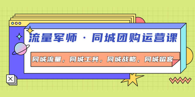 （4016期）流量军师·同城团购运营课，同城流量，同城工具，同城战略，同城留客-安索博客网