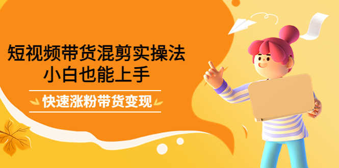 （4000期）短视频带货混剪实操法，小白也能上手，快速涨粉带货变现-安索博客网