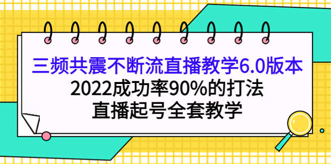 （3998期）三频共震不断流直播教学6.0版本，2022成功率90%的打法，直播起号全套教学-安索博客网