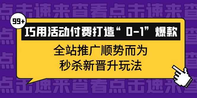 （3999期）巧用活动付费打造“0-1”爆款，全站推广顺势而为，秒杀新晋升玩法-安索博客网