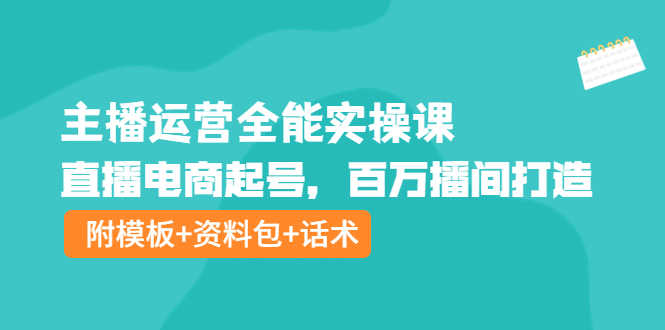 （3995期）主播运营全能实操课：直播电商起号，百万播间打造（附模板+资料包+话术）-安索博客网