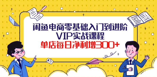 （3991期）闲鱼电商零基础入门到进阶VIP实战课程，单店每日净利增300+（37节课）-安索博客网