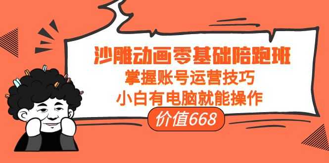 （3983期）沙雕动画零基础陪跑班，掌握账号运营技巧，小白有电脑就能操作（价值668）-安索博客网