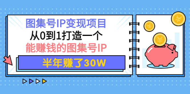 （3972期）图集号IP变现项目：从0到1打造一个能赚钱的图集号IP 半年赚了30W-安索博客网