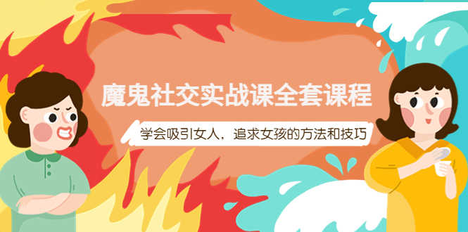（3949期）魔鬼社交实战课全套课程，学会吸引女人，追求女孩的方法和技巧-安索博客网