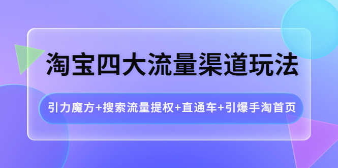 （3941期）淘宝四大流量渠道玩法：引力魔方+搜索流量提权+直通车+引爆手淘首页-安索博客网
