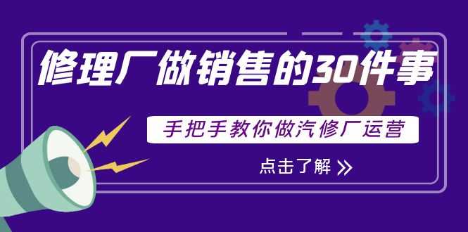 （3933期）修理厂做销售的30件事，手把手教你做汽修厂运营-安索博客网