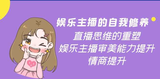 （3932期）娱乐主播的自我修养，直播思维的重塑，娱乐主播审美能力提升，情商提升-安索博客网
