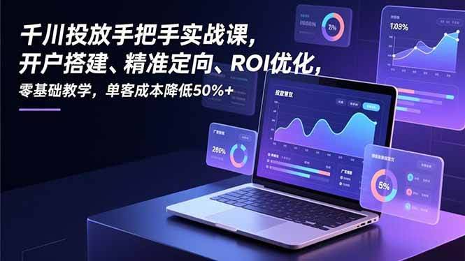 千川投放手把手实战课：开户搭建、精准定向、ROI优化，零基础也能学，单客成本降一半以上-安索博客网
