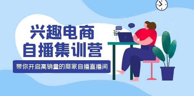 （3928期）兴趣电商自播集训营：三大核心能力  12种玩法  提高销量，核心落地实操！-安索博客网