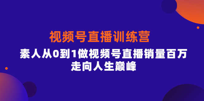 （3927期）行动派·视频号直播训练营，素人从0到1做视频号直播销量百万，走向人生巅峰-安索博客网