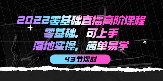 （3924期）2022零基础直播高阶课程：零基础，可上手，落地实操，简单易学（43节课）-安索博客网
