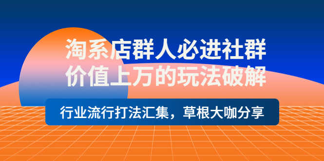 （3923期）淘系店群人必进社群，价值上万的玩法，行业流行打法汇集，草根大咖分享-安索博客网