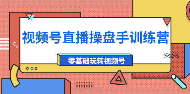 （3918期）外面收费700的视频号直播操盘手训练营：零基础玩转视频号（10节课）-安索博客网