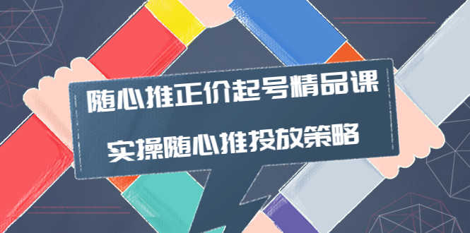 （3897期）随心推正价起号精品课，实操随心推投放策略（5节课-价值298）-安索博客网