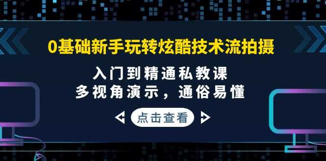 （3895期）0基础新手玩转炫酷技术流拍摄：入门到精通私教课，多视角演示，通俗易懂-安索博客网