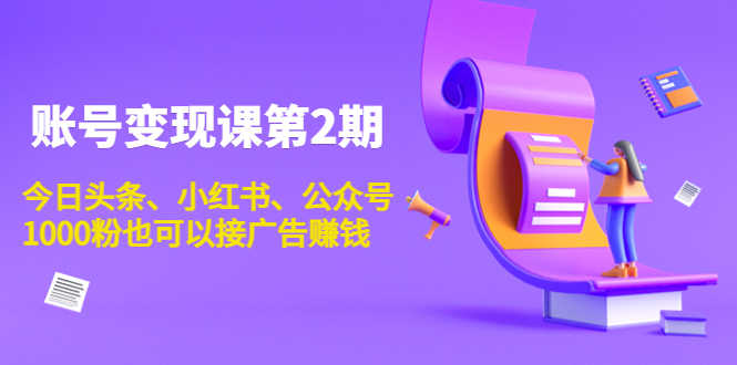 （3889期）账号变现课第2期，今日头条、小红书、公众号，1000粉也可以接广告赚钱-安索博客网