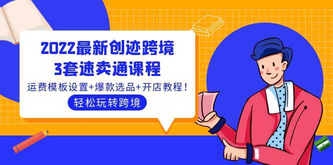 （3886期）2022最新创迹跨境3套速卖通课程：运费模板设置+爆款选品+开店教程！-安索博客网