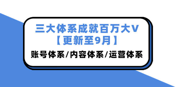 （3880期）三大体系成就百万大V【更新至9月】，账号体系/内容体系/运营体系 (26节课)-安索博客网