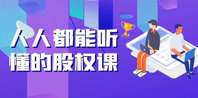 （3874期）人人都能听懂的股权课：5年天使投资，一线创投实战！-安索博客网