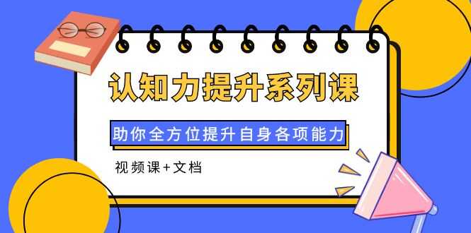 （3870期）认知力提升系列课：助你全方位提升自身各项能力（视频课+文档）-安索博客网