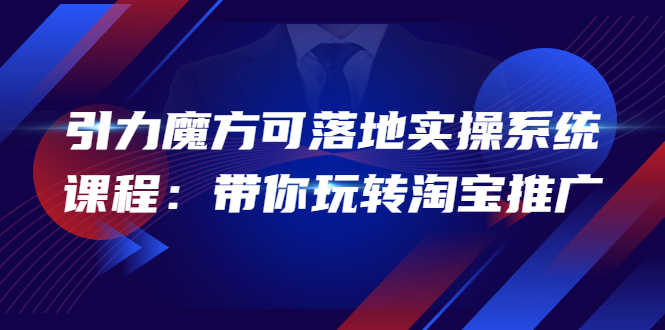 （3857期）2022引力魔方可落地实操系统课程：带你玩转淘宝推广（12节课）-安索博客网