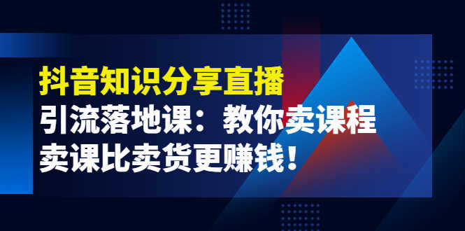 （3853期）《抖音知识分享直播》引流落地课：教你卖课程，卖课比卖货更赚钱！-安索博客网