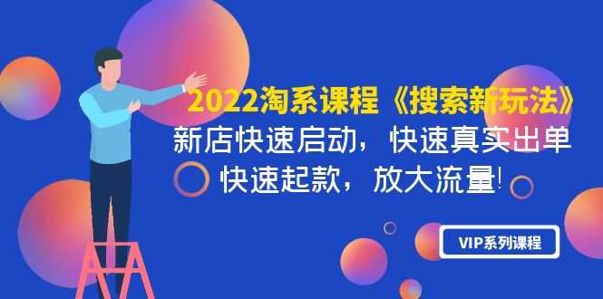 （3852期）2022淘系课程《搜索新玩法》新店快速启动 快速真实出单 快速起款 放大流量-安索博客网