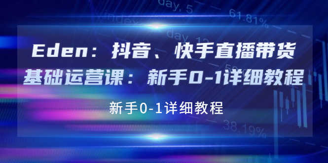 （3848期）Eden：抖音、快手直播带货基础运营课：新手0-1详细教程-安索博客网