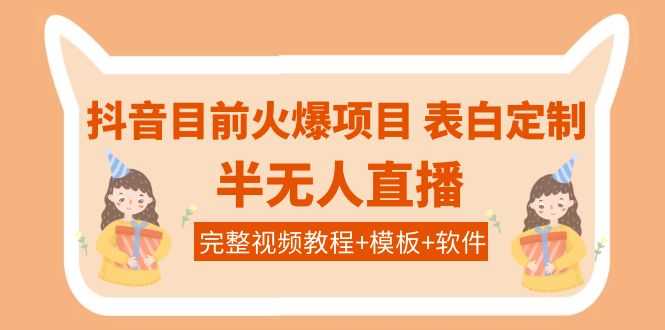 （3842期）抖音目前火爆项目-表白定制：半无人直播，完整视频教程+模板+软件！-安索博客网