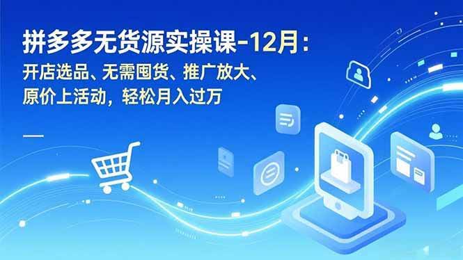 拼多多无货源实操课（12月版）：开店选品、不囤货、推广放大、原价上活动，月入过万不是梦-安索博客网